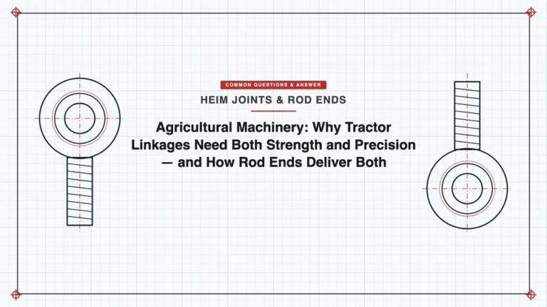 Agricultural Machinery: Why Tractor Linkages Need Both Strength and Precision — and How Rod Ends Deliver Both
